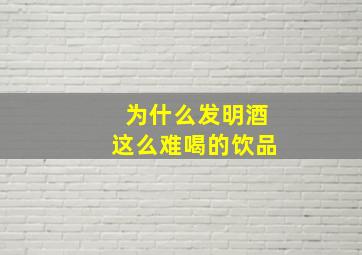 为什么发明酒这么难喝的饮品