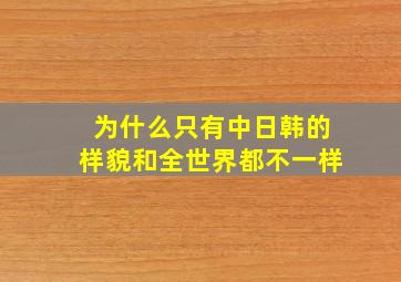 为什么只有中日韩的样貌和全世界都不一样