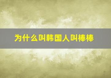 为什么叫韩国人叫棒棒