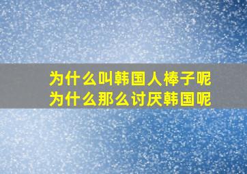 为什么叫韩国人棒子呢为什么那么讨厌韩国呢