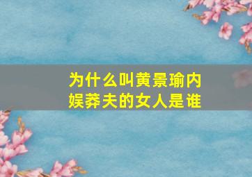 为什么叫黄景瑜内娱莽夫的女人是谁