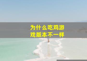 为什么吃鸡游戏版本不一样