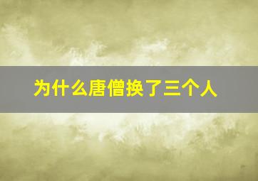 为什么唐僧换了三个人