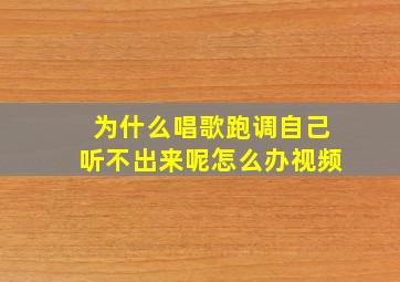 为什么唱歌跑调自己听不出来呢怎么办视频