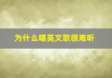 为什么唱英文歌很难听