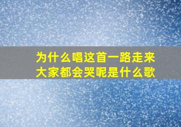 为什么唱这首一路走来大家都会哭呢是什么歌