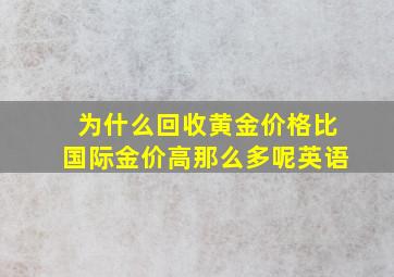 为什么回收黄金价格比国际金价高那么多呢英语