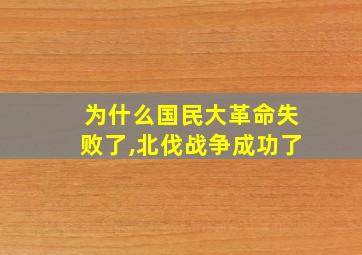 为什么国民大革命失败了,北伐战争成功了