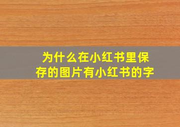 为什么在小红书里保存的图片有小红书的字