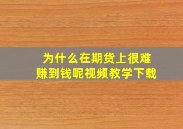 为什么在期货上很难赚到钱呢视频教学下载