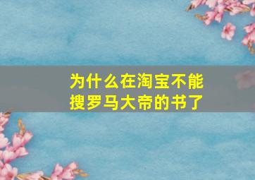 为什么在淘宝不能搜罗马大帝的书了