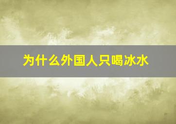 为什么外国人只喝冰水