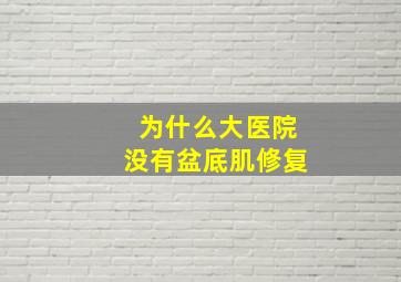 为什么大医院没有盆底肌修复