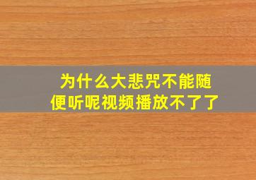 为什么大悲咒不能随便听呢视频播放不了了