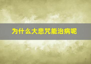 为什么大悲咒能治病呢