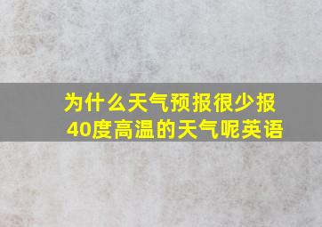 为什么天气预报很少报40度高温的天气呢英语