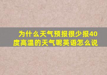 为什么天气预报很少报40度高温的天气呢英语怎么说