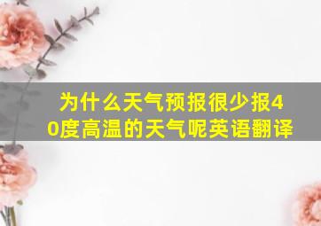 为什么天气预报很少报40度高温的天气呢英语翻译