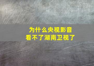 为什么央视影音看不了湖南卫视了