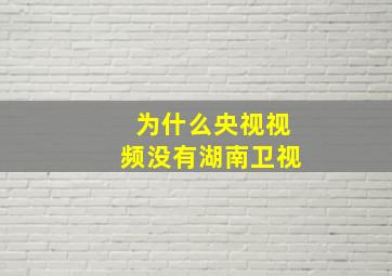 为什么央视视频没有湖南卫视