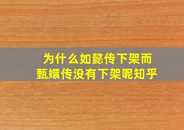 为什么如懿传下架而甄嬛传没有下架呢知乎