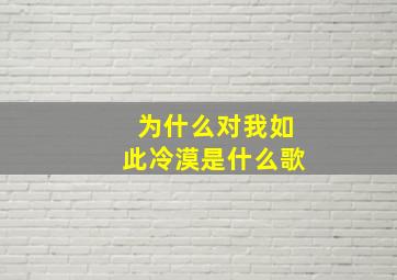 为什么对我如此冷漠是什么歌