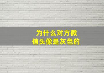 为什么对方微信头像是灰色的