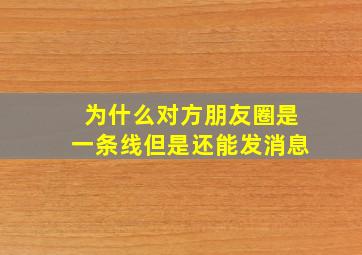 为什么对方朋友圈是一条线但是还能发消息