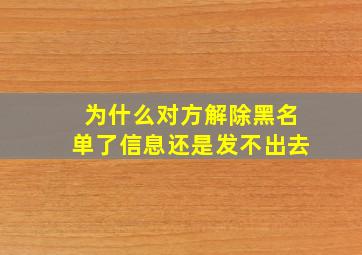 为什么对方解除黑名单了信息还是发不出去