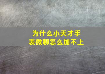 为什么小天才手表微聊怎么加不上