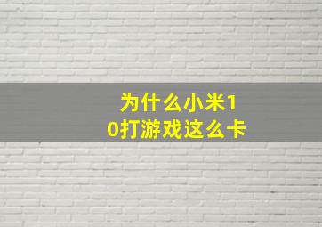 为什么小米10打游戏这么卡