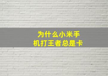 为什么小米手机打王者总是卡