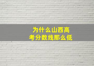 为什么山西高考分数线那么低