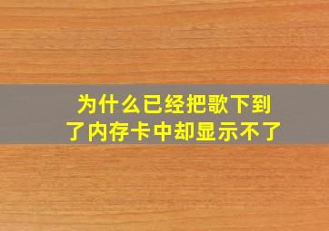 为什么已经把歌下到了内存卡中却显示不了