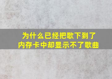 为什么已经把歌下到了内存卡中却显示不了歌曲