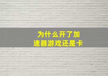 为什么开了加速器游戏还是卡