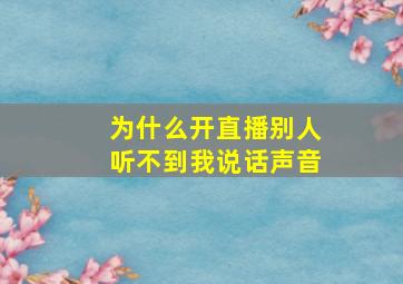 为什么开直播别人听不到我说话声音