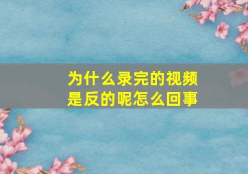 为什么录完的视频是反的呢怎么回事