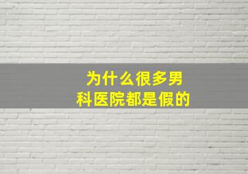 为什么很多男科医院都是假的