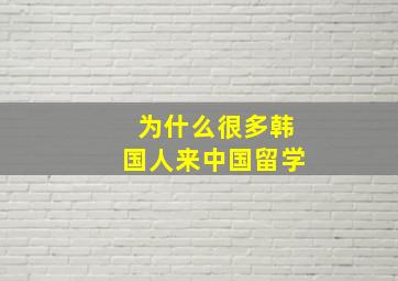 为什么很多韩国人来中国留学