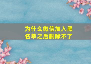 为什么微信加入黑名单之后删除不了