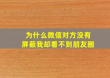 为什么微信对方没有屏蔽我却看不到朋友圈