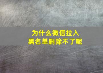 为什么微信拉入黑名单删除不了呢