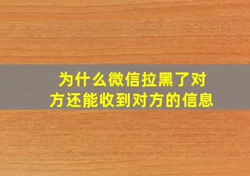 为什么微信拉黑了对方还能收到对方的信息