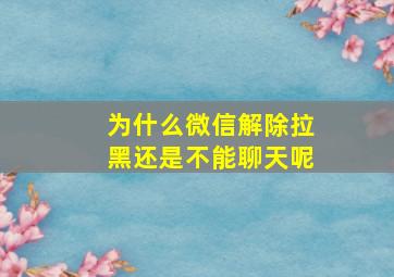 为什么微信解除拉黑还是不能聊天呢