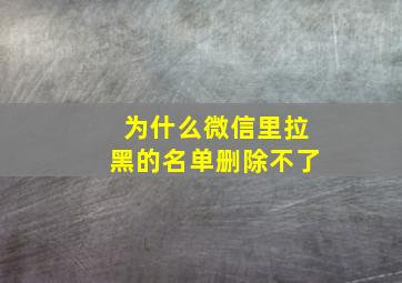 为什么微信里拉黑的名单删除不了