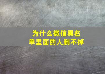 为什么微信黑名单里面的人删不掉