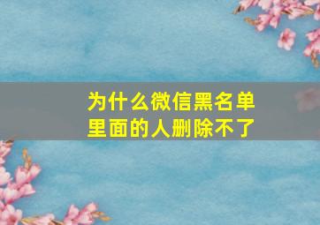 为什么微信黑名单里面的人删除不了