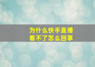 为什么快手直播看不了怎么回事