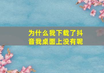 为什么我下载了抖音我桌面上没有呢